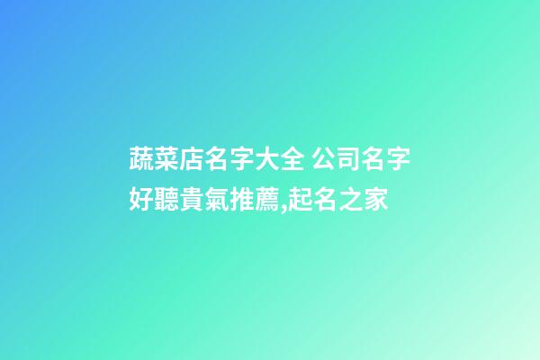 蔬菜店名字大全 公司名字好聽貴氣推薦,起名之家-第1張-公司起名-玄機派